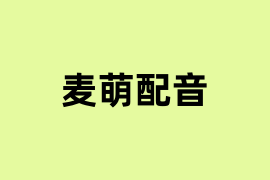 麦萌配音是什么? 麦萌配音是什么?